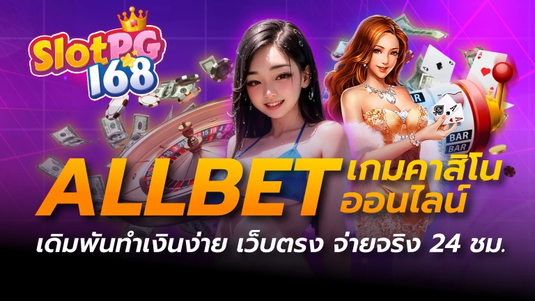 allbet เกมคาสิโนออนไลน์ เดิมพันทำเงินง่าย เว็บตรง จ่ายจริง 24 ชม.